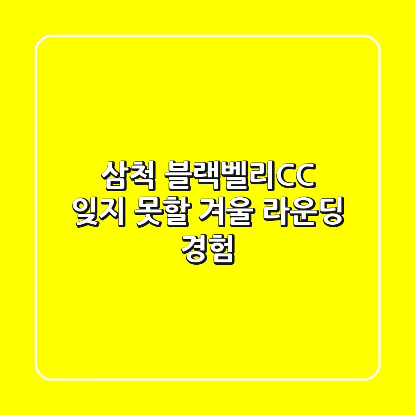 삼척 블랙벨리CC: 잊지 못할 겨울 라운딩 경험