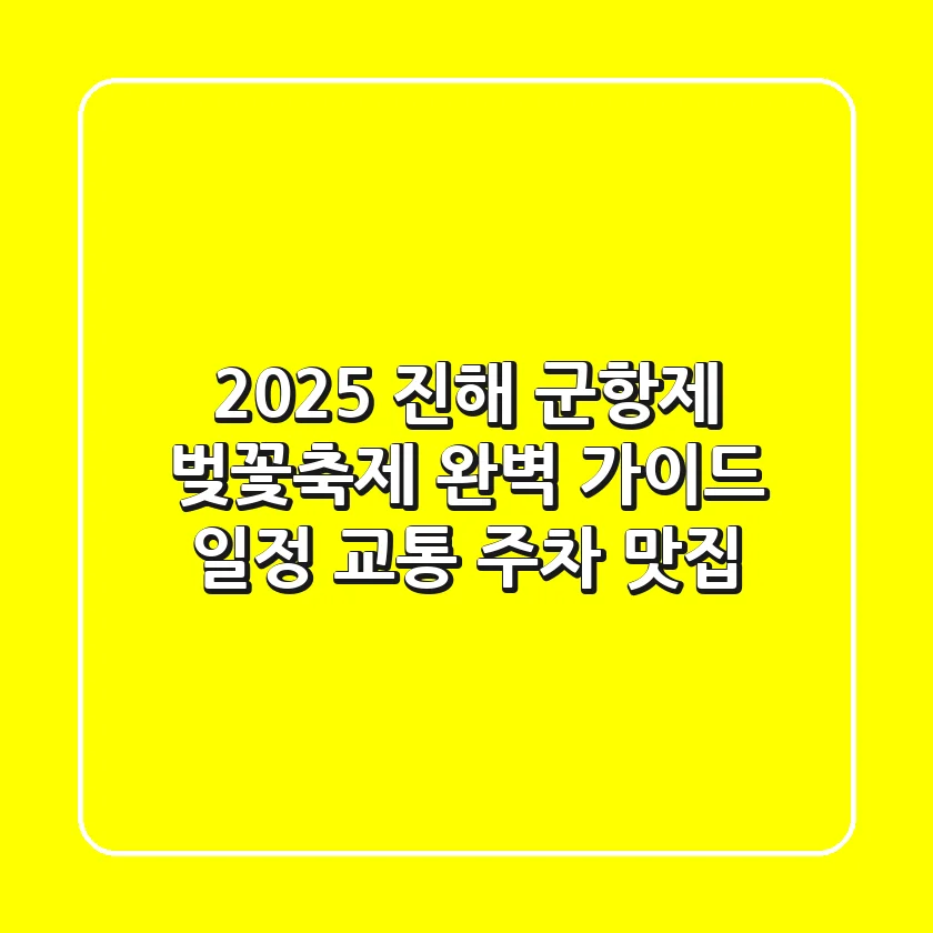 2025 진해 군항제 벚꽃축제 완벽 가이드 (일정, 교통, 주차, 맛집)