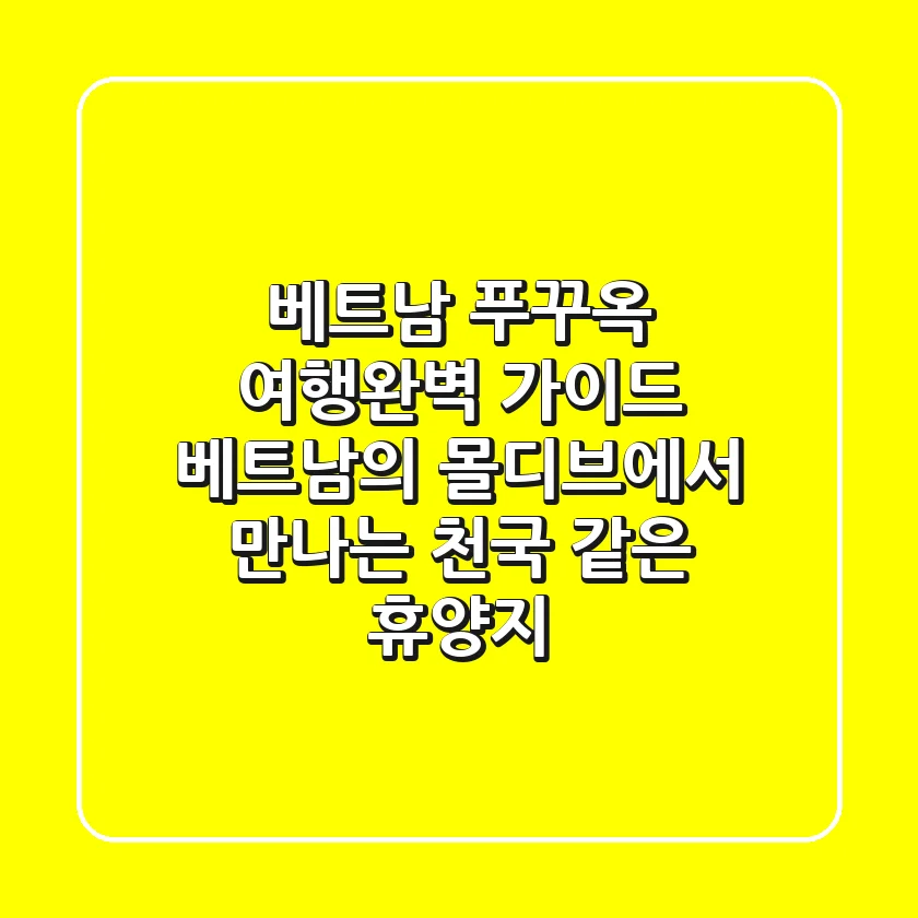 베트남 푸꾸옥 여행완벽 가이드 🏝️🇻🇳 – '베트남의 몰디브'에서 만나는 천국 같은 휴양지!