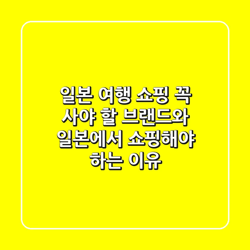 일본 여행 쇼핑: 꼭 사야 할 브랜드와 일본에서 쇼핑해야 하는 이유