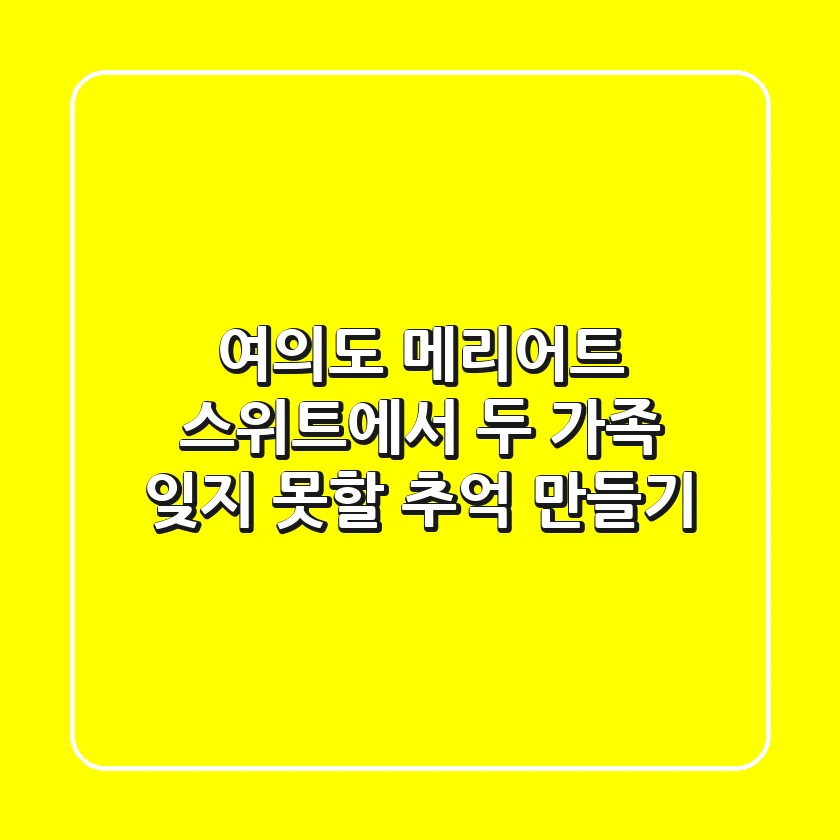 여의도 메리어트 스위트에서 두 가족 잊지 못할 추억 만들기