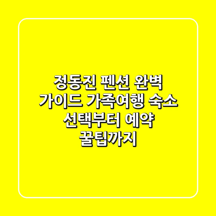 정동진 펜션 완벽 가이드: 가족여행 숙소 선택부터 예약 꿀팁까지!