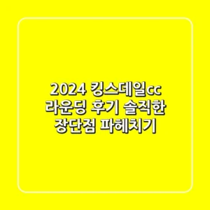[2024] 킹스데일cc 라운딩 후기: 솔직한 장단점 파헤치기
