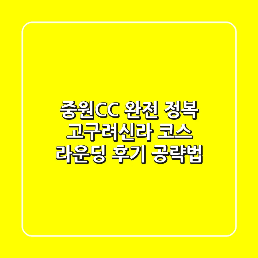 중원CC 완전 정복! 고구려/신라 코스 라운딩 후기 & 공략법