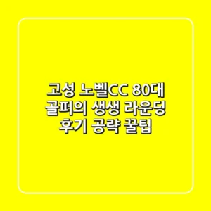 고성 노벨CC: 80대 골퍼의 생생 라운딩 후기 & 공략 꿀팁