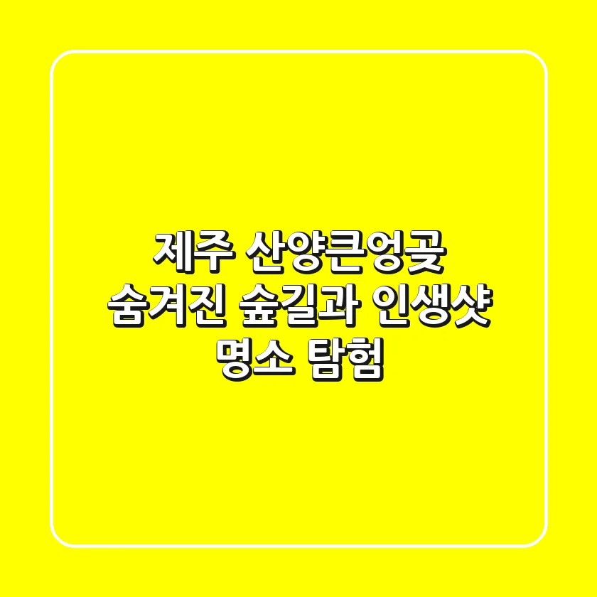 제주 산양큰엉곶: 숨겨진 숲길과 인생샷 명소 탐험