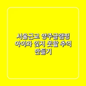 서울근교 양주글램핑: 아이와 잊지 못할 추억 만들기🏕️