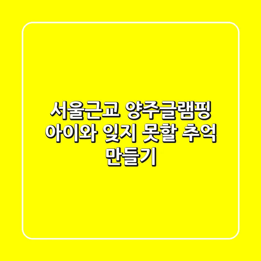 서울근교 양주글램핑: 아이와 잊지 못할 추억 만들기🏕️