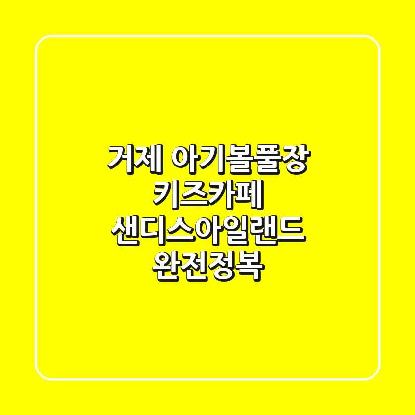 거제 아기볼풀장 키즈카페: 샌디스아일랜드 완전정복!