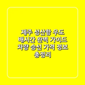 제주 성산항 우도 배시간 완벽 가이드: 차량 승선, 가격 정보 총정리