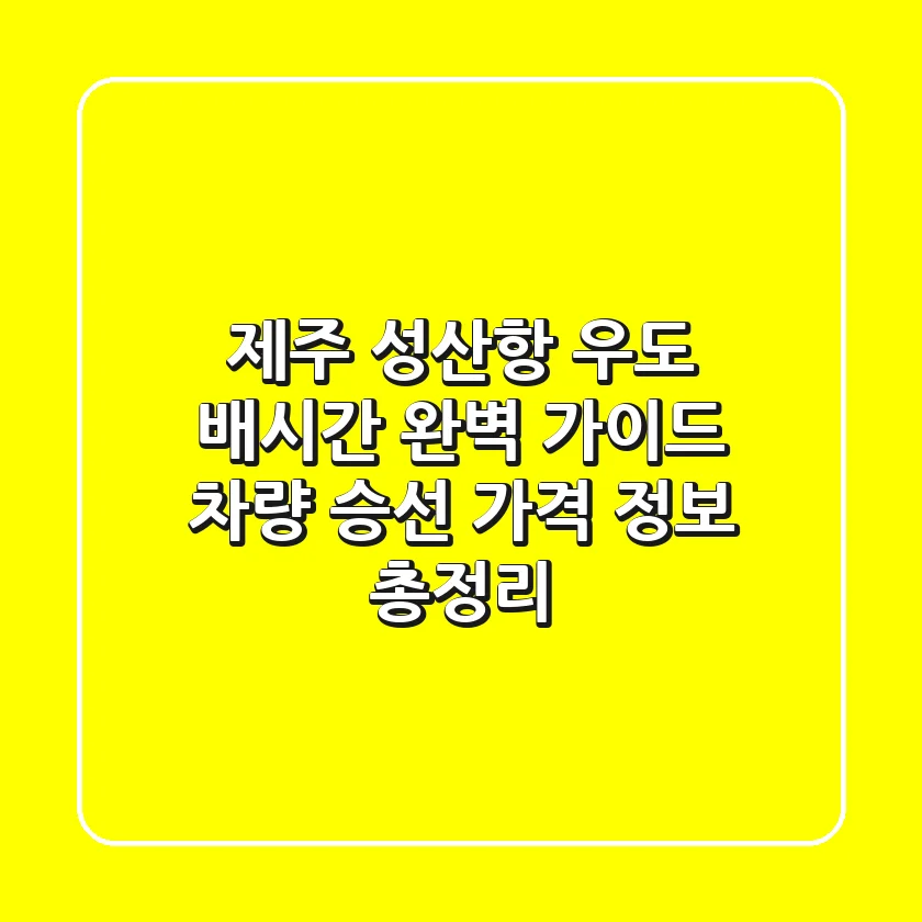 제주 성산항 우도 배시간 완벽 가이드: 차량 승선, 가격 정보 총정리