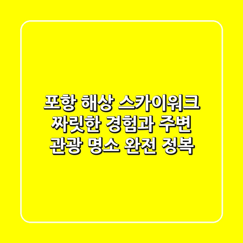 포항 해상 스카이워크: 짜릿한 경험과 주변 관광 명소 완전 정복!