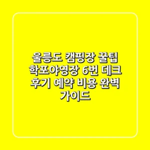울릉도 캠핑장 꿀팁: 학포야영장 6번 데크 후기, 예약, 비용 완벽 가이드