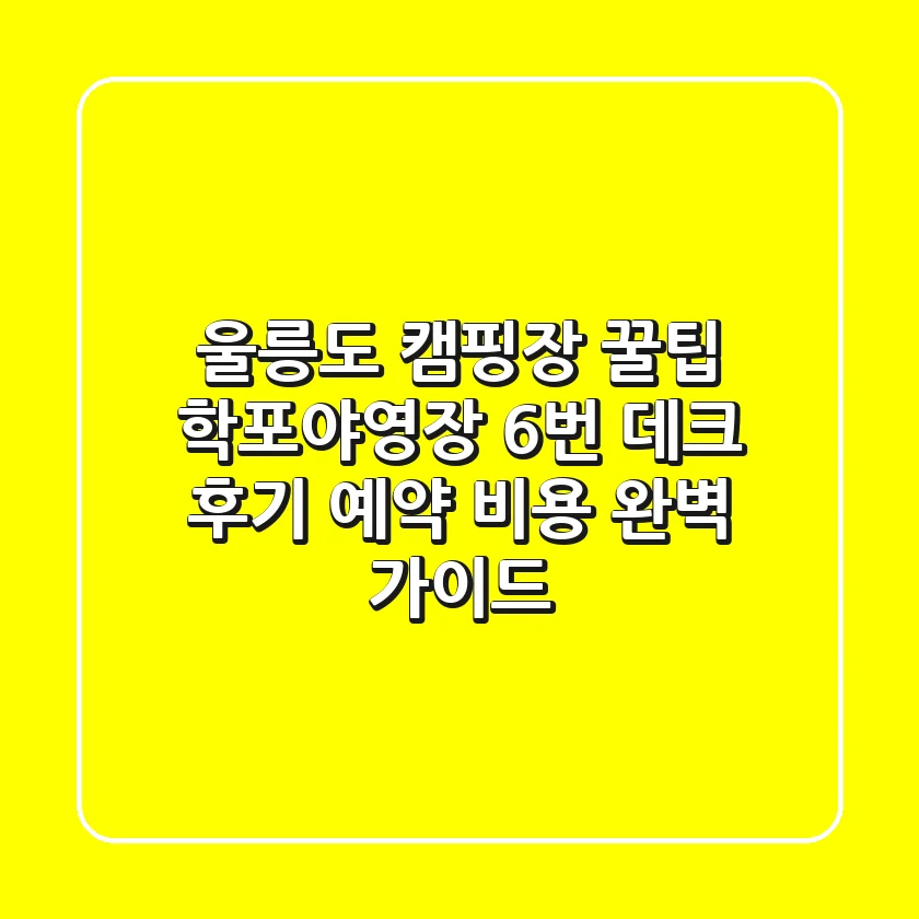 울릉도 캠핑장 꿀팁: 학포야영장 6번 데크 후기, 예약, 비용 완벽 가이드