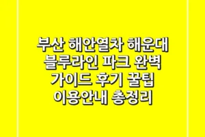 부산 해안열차 해운대 블루라인 파크 완벽 가이드: 후기, 꿀팁, 이용안내 총정리