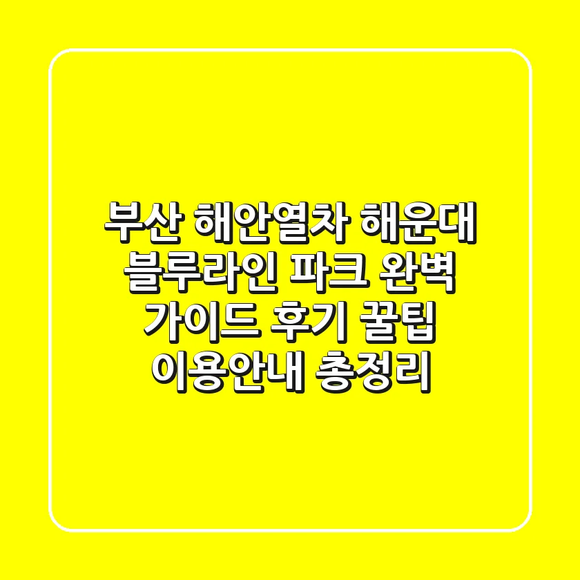 부산 해안열차 해운대 블루라인 파크 완벽 가이드: 후기, 꿀팁, 이용안내 총정리