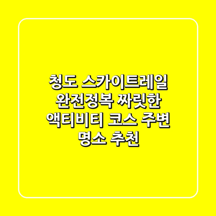 청도 스카이트레일 완전정복! 짜릿한 액티비티 코스 & 주변 명소 추천