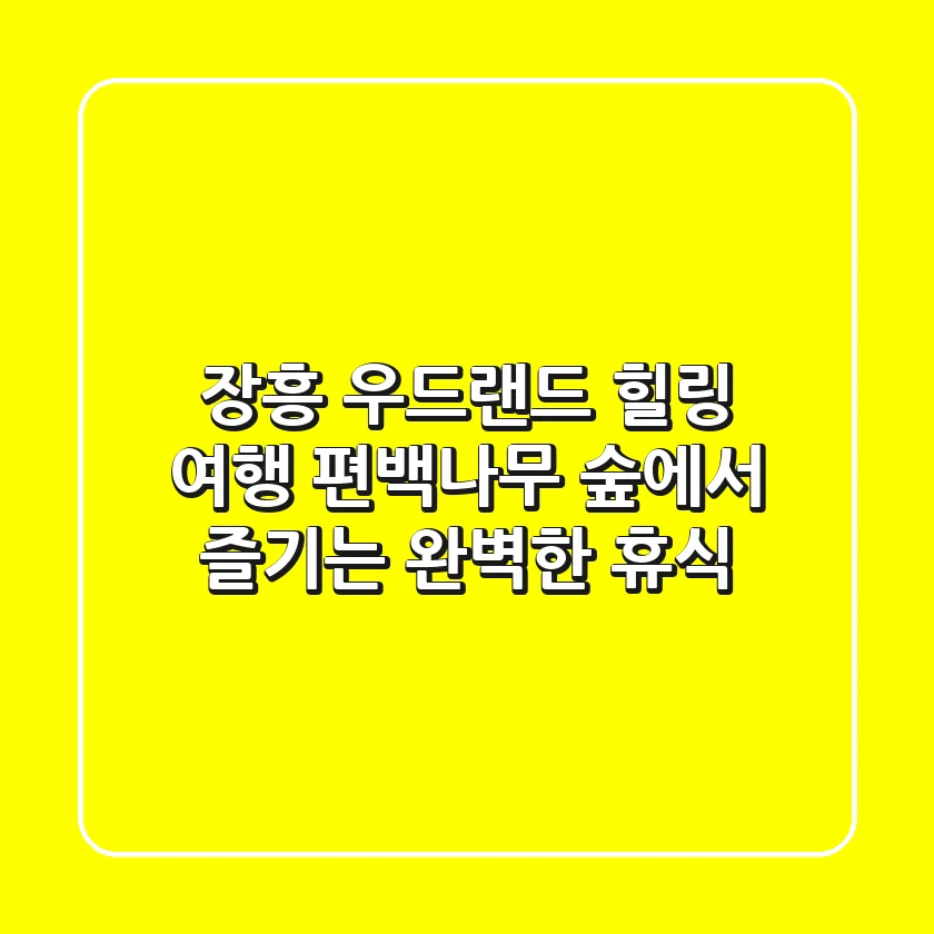 장흥 우드랜드: 힐링 여행, 편백나무 숲에서 즐기는 완벽한 휴식