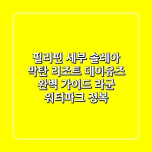 필리핀 세부 솔레아 막탄 리조트 데이유즈 완벽 가이드: 라군 워터파크 정복!