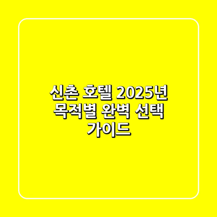 신촌 호텔, 2025년 목적별 완벽 선택 가이드
