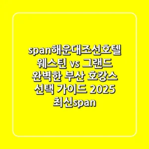 <span>해운대조선호텔, 웨스틴 vs 그랜드? 완벽한 부산 호캉스 선택 가이드 (2025 최신)</span>