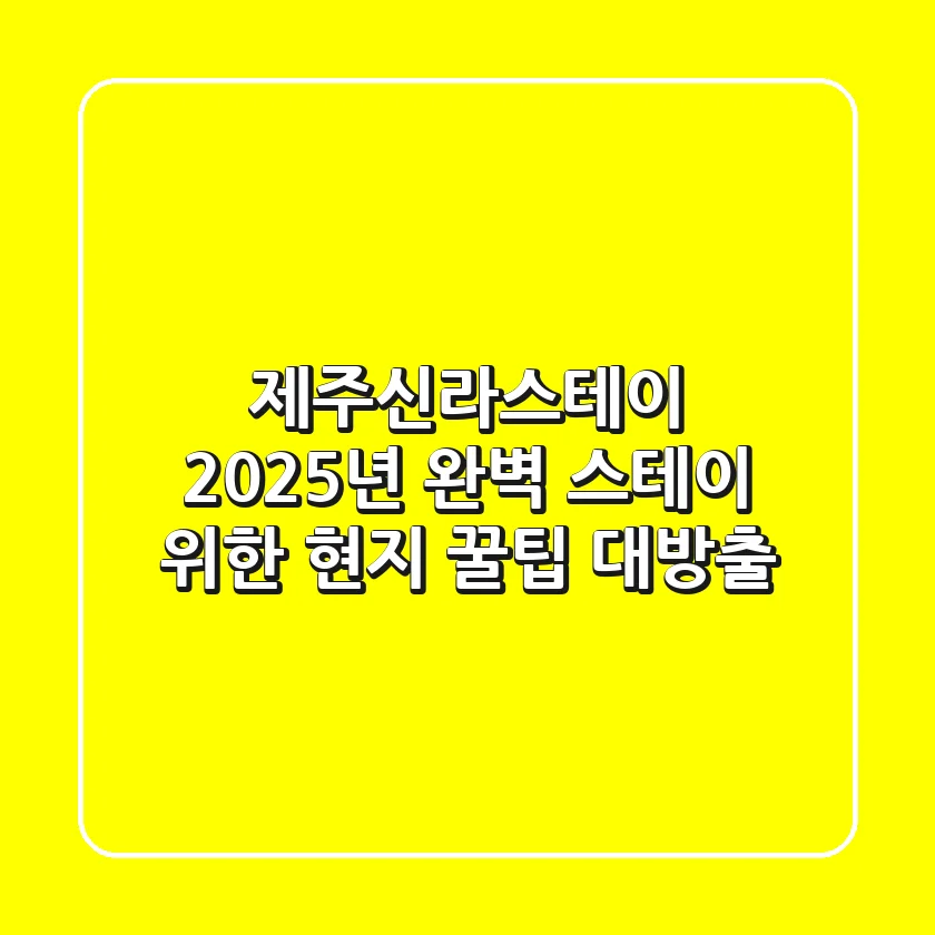 제주신라스테이, 2025년 완벽 스테이 위한 현지 꿀팁 대방출!
