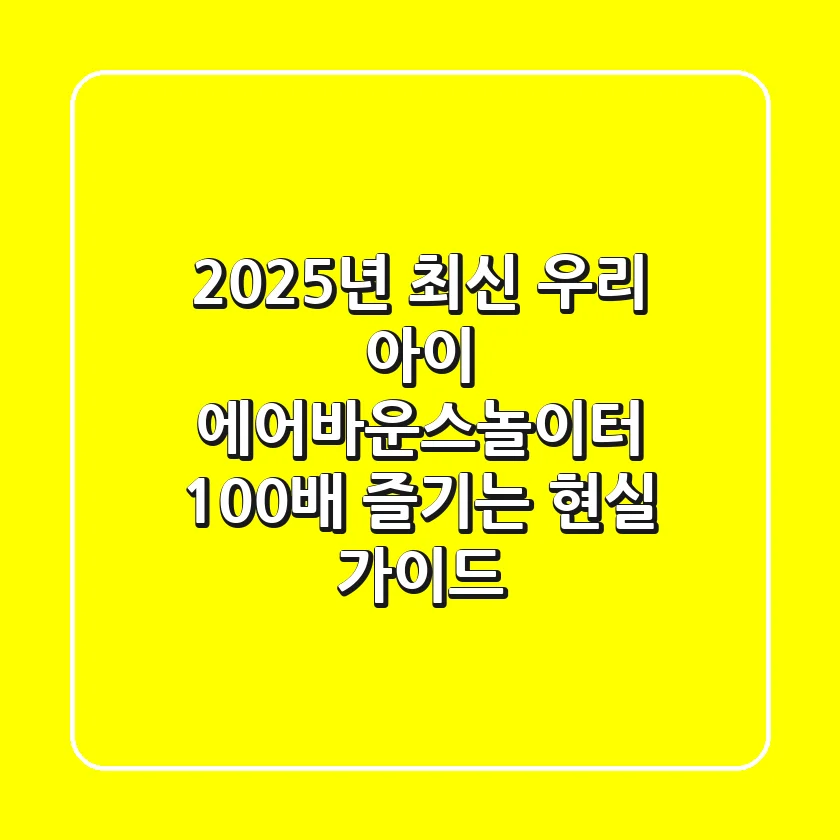 2025년 최신! 우리 아이 에어바운스놀이터 100배 즐기는 현실 가이드
