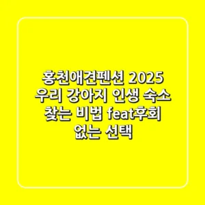 홍천애견펜션 2025, 우리 강아지 인생 숙소 찾는 비법 (feat.후회 없는 선택!)