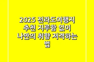 2025 전라도여행지 추천, 지루함 없이 나만의 취향 저격하는 법!