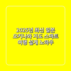 2025년 최신 일본 오키나와 지도: 스마트 여행 설계 노하우