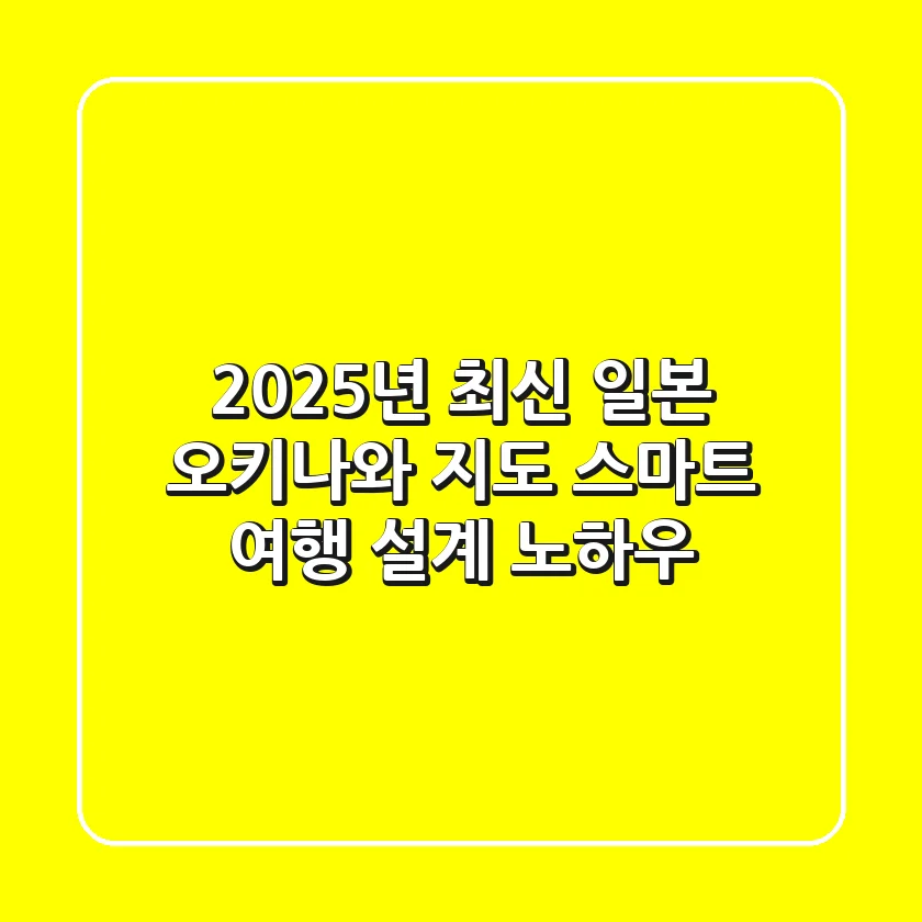 2025년 최신 일본 오키나와 지도: 스마트 여행 설계 노하우