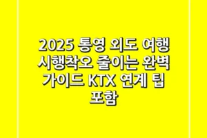 2025 통영 외도 여행, 시행착오 줄이는 완벽 가이드 (KTX 연계 팁 포함)