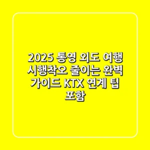 2025 통영 외도 여행, 시행착오 줄이는 완벽 가이드 (KTX 연계 팁 포함)