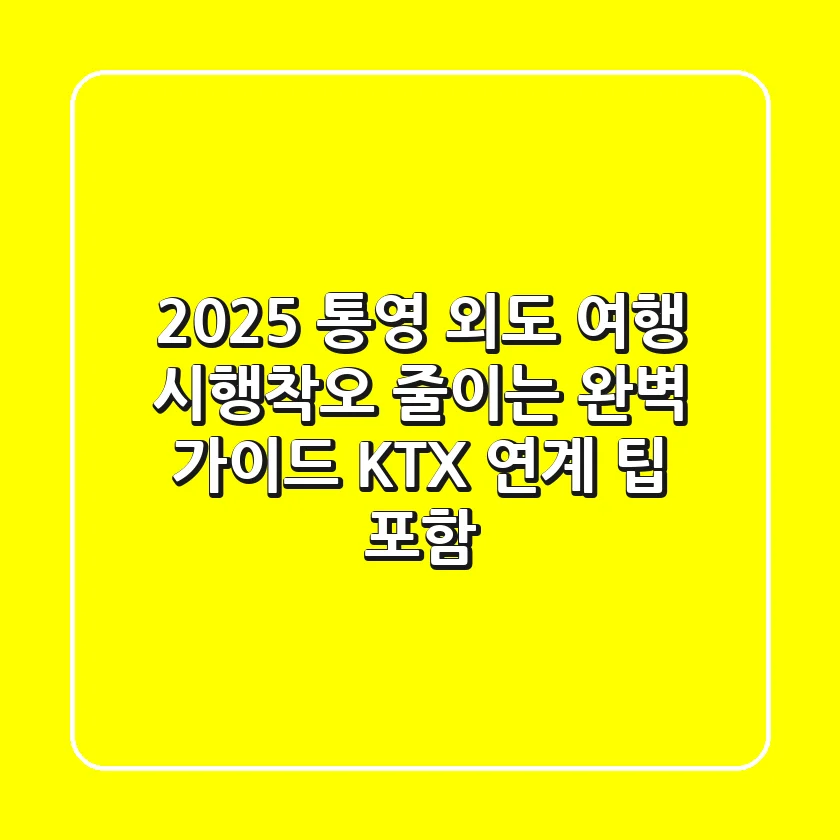 2025 통영 외도 여행, 시행착오 줄이는 완벽 가이드 (KTX 연계 팁 포함)