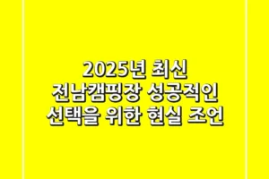 2025년 최신! 전남캠핑장, 성공적인 선택을 위한 현실 조언