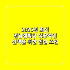 2025년 최신! 전남캠핑장, 성공적인 선택을 위한 현실 조언