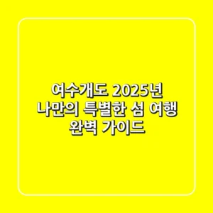 여수개도, 2025년 나만의 특별한 섬 여행 완벽 가이드