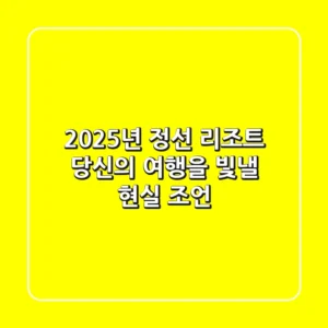 2025년 정선 리조트, 당신의 여행을 빛낼 현실 조언