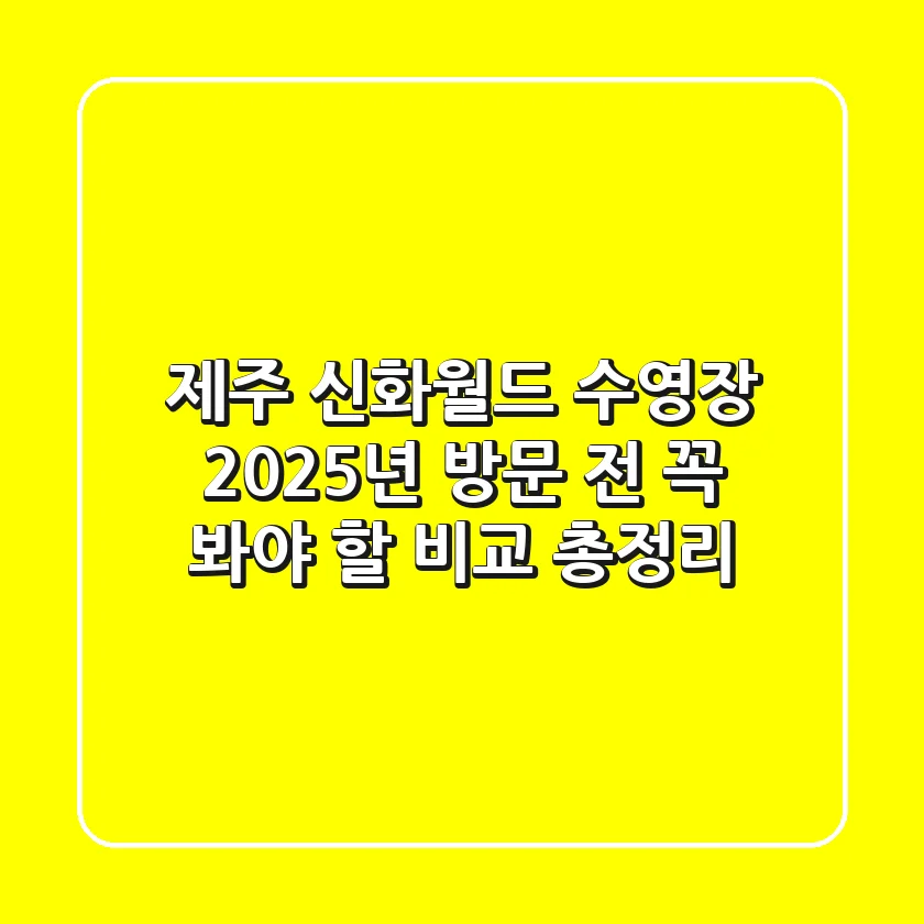 제주 신화월드 수영장, 2025년 방문 전 꼭 봐야 할 비교 총정리!