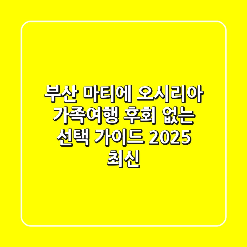 부산 마티에 오시리아: 가족여행 후회 없는 선택 가이드 (2025 최신)