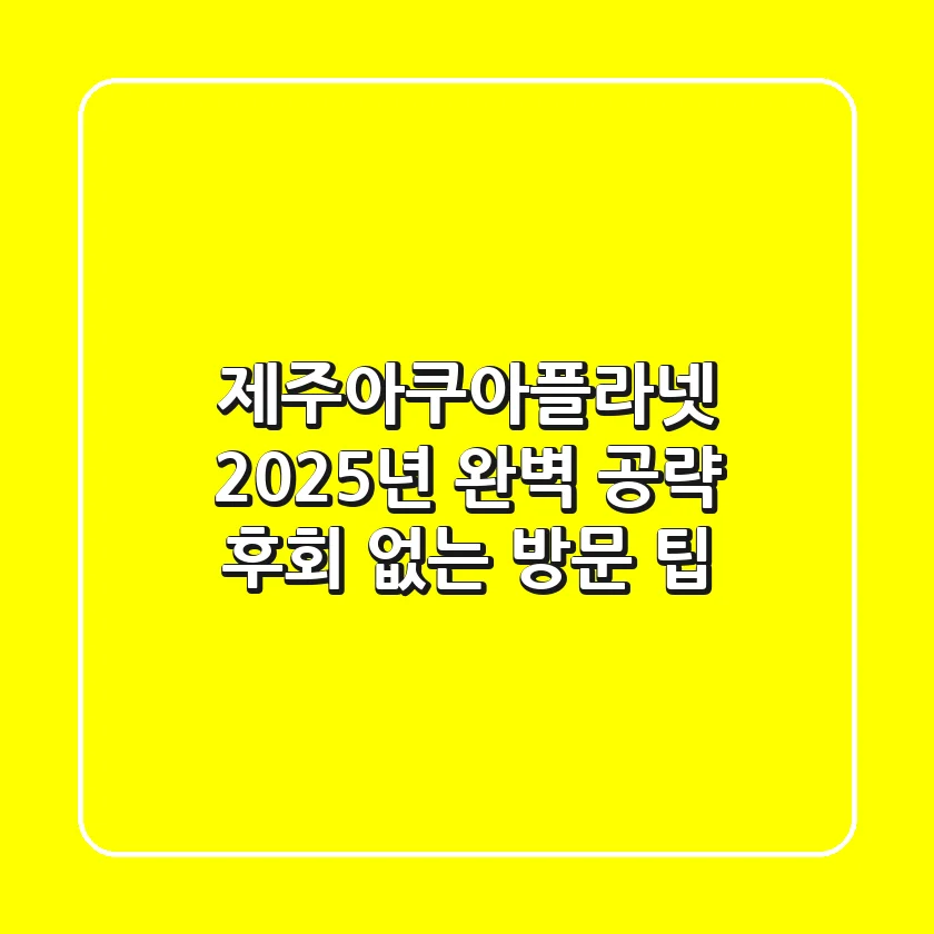 제주아쿠아플라넷 2025년 완벽 공략: 후회 없는 방문 팁