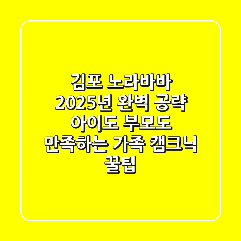 김포 노라바바, 2025년 완벽 공략! 아이도 부모도 만족하는 가족 캠크닉 꿀팁