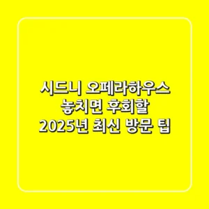 시드니 오페라하우스, 놓치면 후회할 2025년 최신 방문 팁
