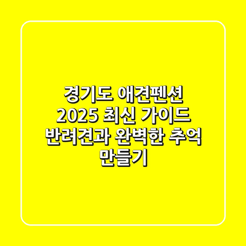 경기도 애견펜션 2025 최신 가이드: 반려견과 완벽한 추억 만들기