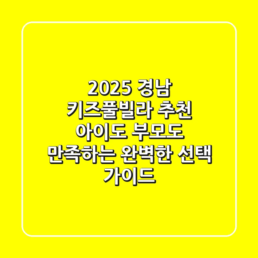2025 경남 키즈풀빌라 추천: 아이도 부모도 만족하는 완벽한 선택 가이드