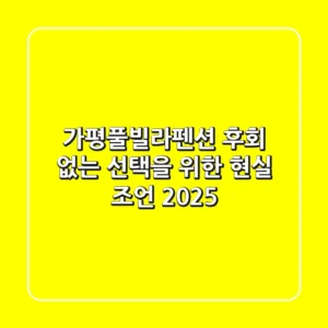 가평풀빌라펜션, 후회 없는 선택을 위한 현실 조언 2025