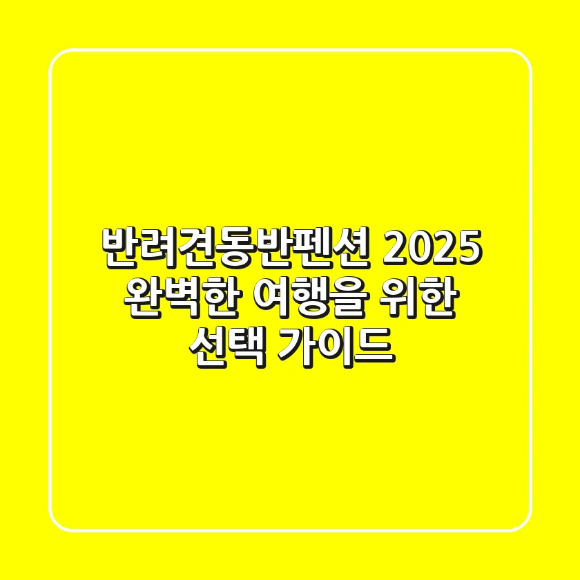 반려견동반펜션 2025, 완벽한 여행을 위한 선택 가이드