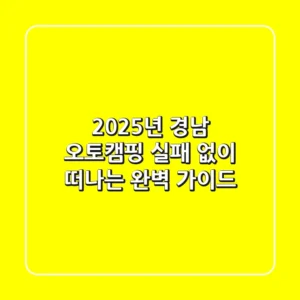 2025년 경남 오토캠핑, 실패 없이 떠나는 완벽 가이드