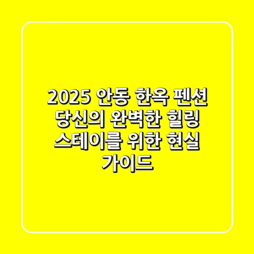 2025 안동 한옥 펜션, 당신의 완벽한 힐링 스테이를 위한 현실 가이드