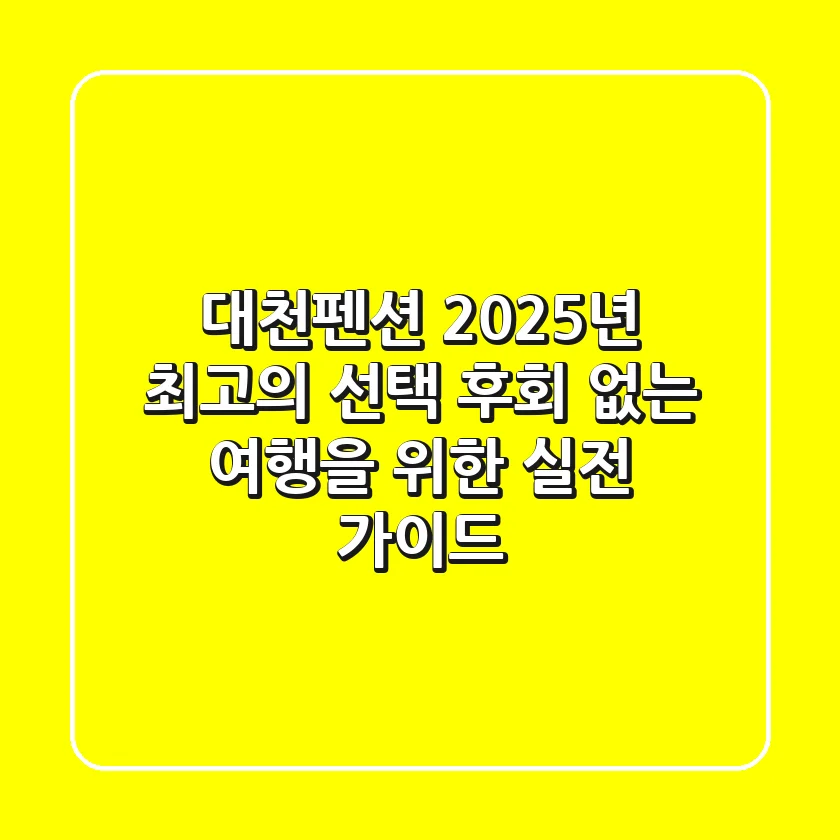 대천펜션: 2025년 최고의 선택, 후회 없는 여행을 위한 실전 가이드
